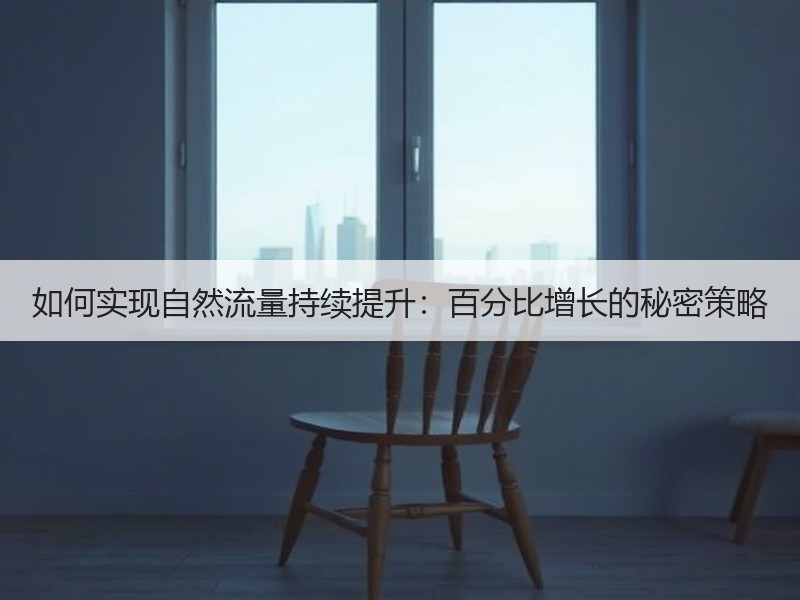 如何实现自然流量持续提升：百分比增长的秘密策略