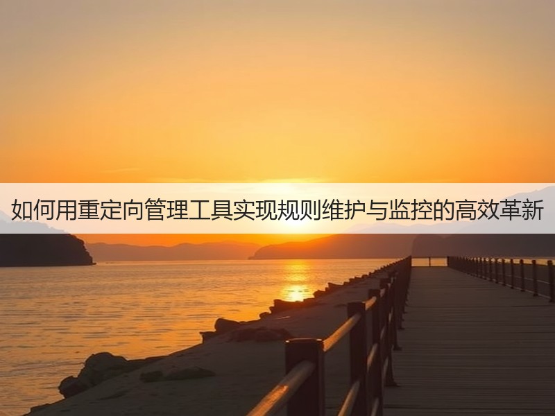 如何用重定向管理工具实现规则维护与监控的高效革新(图3)