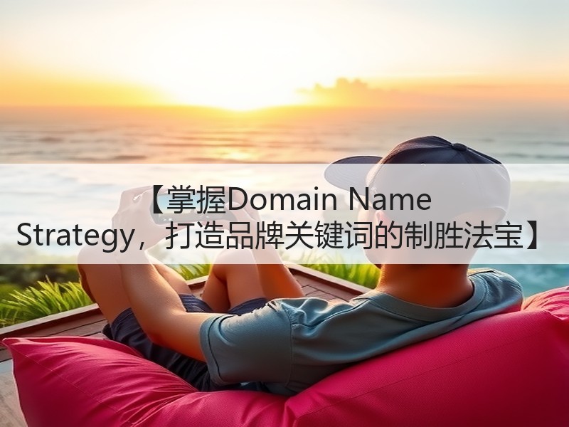 【掌握Domain Name Strategy，打造品牌关键词的制胜法宝】