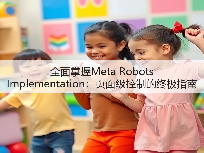 全面掌握Meta Robots Implementation：页面级控制的终极指南(图1)
