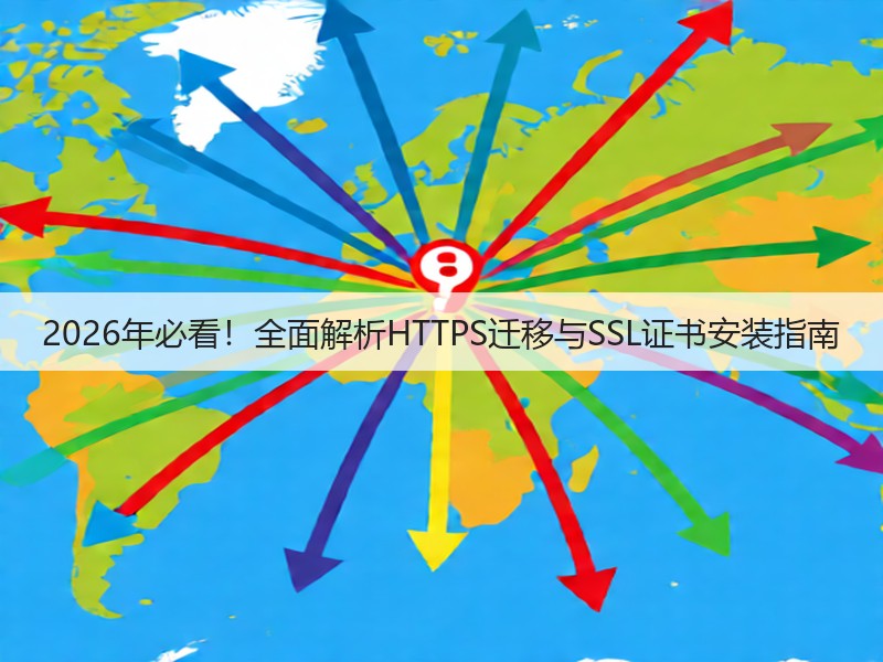 2026年必看！全面解析HTTPS迁移与SSL证书安装指南(图3)