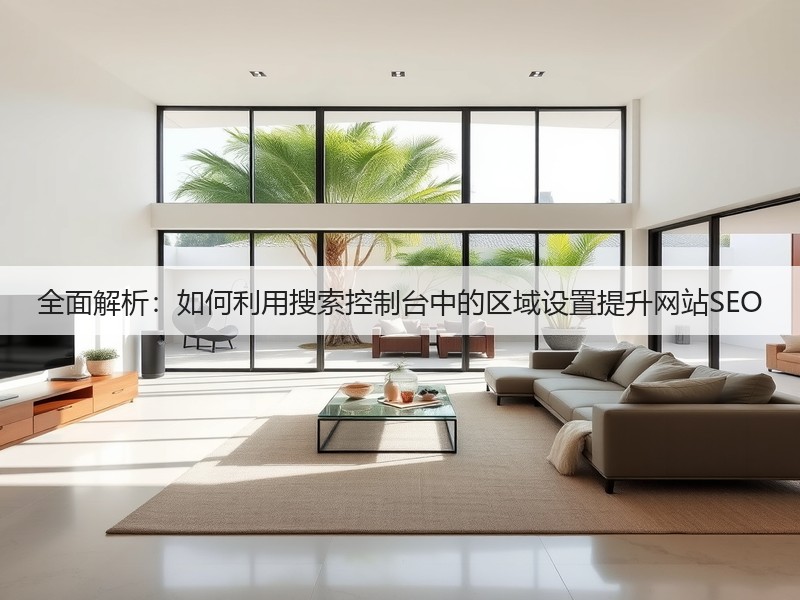 全面解析：如何利用搜索控制台中的区域设置提升网站SEO(图3)