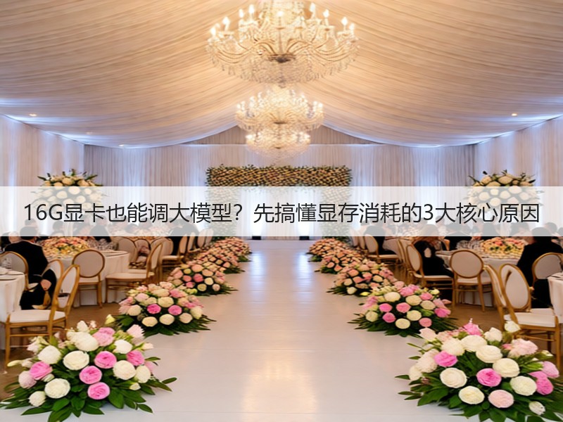 16G显卡也能调大模型？先搞懂显存消耗的3大核心原因(图2)
