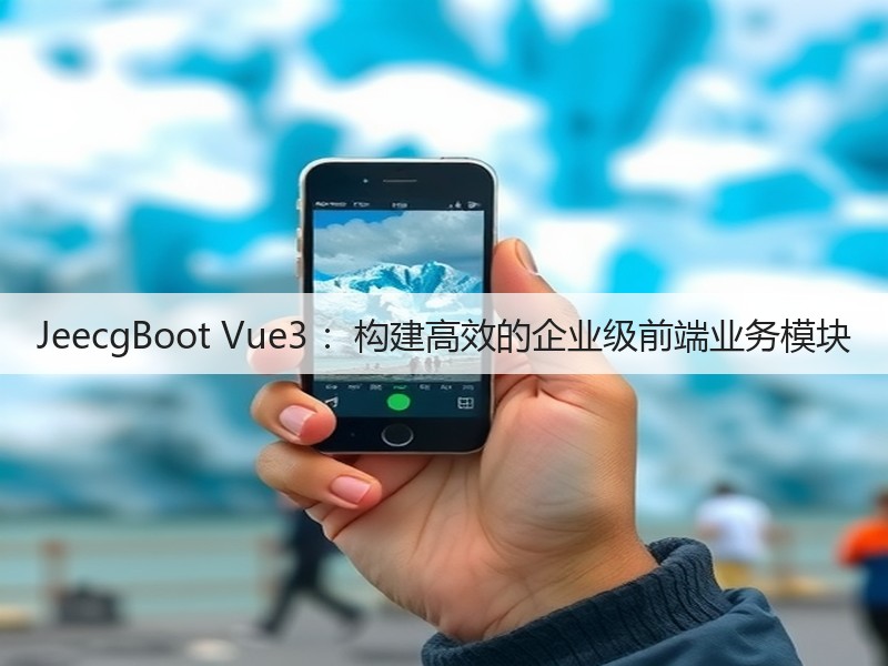 JeecgBoot Vue3 :构建高效的企业级前端业务模块(图2) JeecgBoot Vue3 :构建高效的企业级前端业务模块(图2)