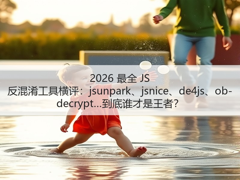 2026 最全 JS 反混淆工具横评：jsunpark、jsnice、de4js、ob-decr