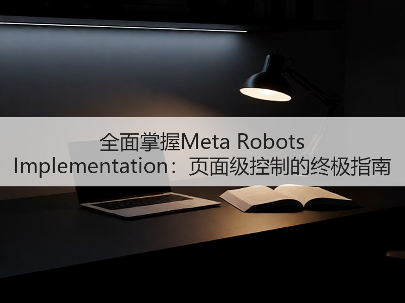 全面掌握Meta Robots Implementation：页面级控制的终极指南