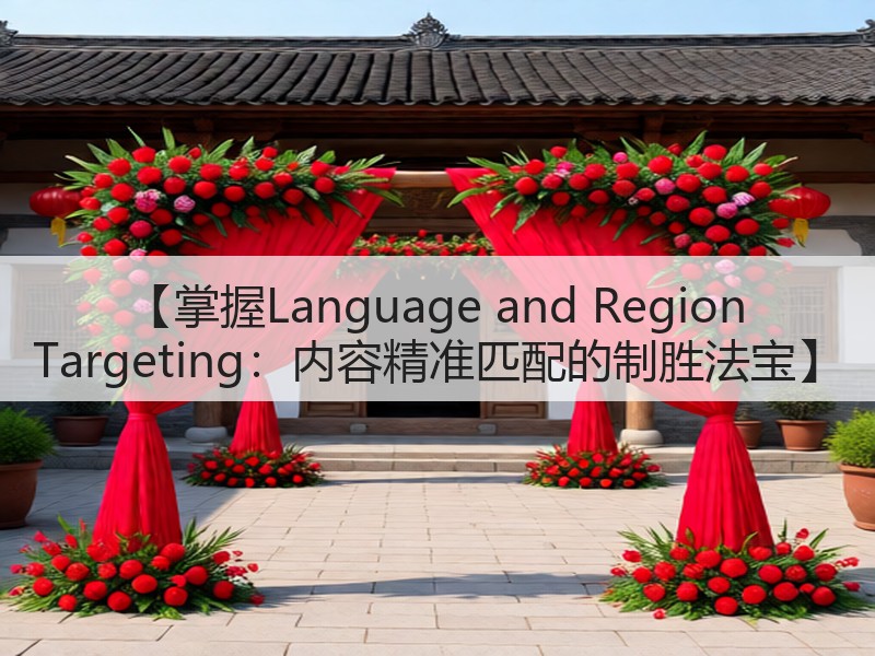 【掌握Language and Region Targeting:内容精准匹配的制胜法宝】(图2) 【掌握Language and Region Targeting:内容精准匹配的制胜法宝】(图2)