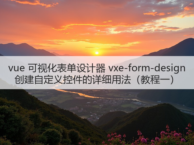 vue 可视化表单设计器 vxe-form-design 创建自定义控件的详细用法（教程一）