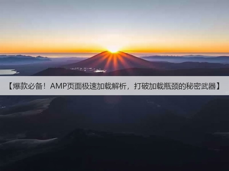 【爆款必备！AMP页面极速加载解析，打破加载瓶颈的秘密武器】(图2)