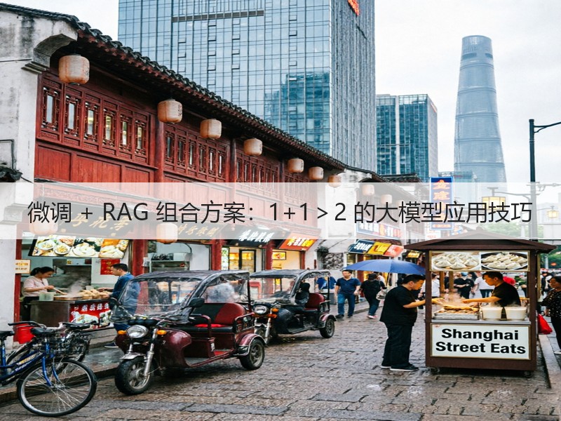 微调 + RAG 组合方案：1+1＞2 的大模型应用技巧