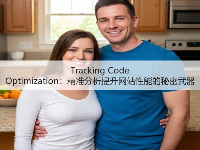 Tracking Code Optimization:精准分析提升网站性能的秘密武器(图1) Tracking Code Optimization:精准分析提升网站性能的秘密武器(图1)