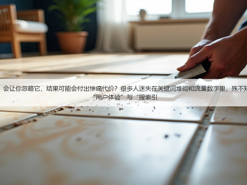 为何“SEO的核心原理是什么”会让你忽略它,结果可能会付出惨痛代价?很多人迷失在关键词堆砌和流量数字里,殊不知SEO背后的核心秘密竟然藏在“用户体验”与“搜索引(图2) 为何“SEO的核心原理是什么”会让你忽略它,结果可能会付出惨痛代价?很多人迷失在关键词堆砌和流量数字里,殊不知SEO背后的核心秘密竟然藏在“用户体验”与“搜索引(图2)