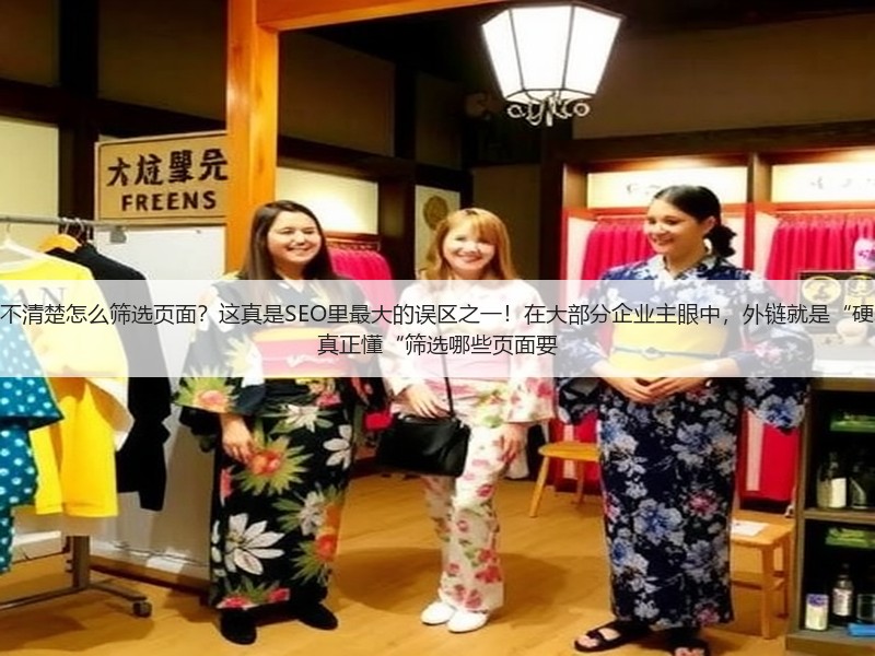 为什么老板想为网站做外链，却不清楚怎么筛选页面？这真是SEO里最大的误区之一！在大部分企业主眼中，外链就是“硬塞链接”，实际操作中却少有人真正懂“筛选哪些页面要(图3)