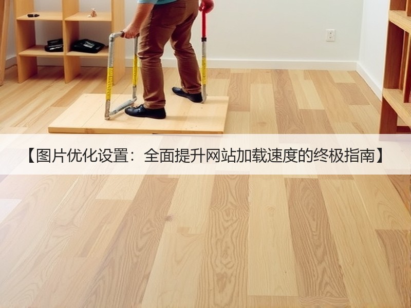 【图片优化设置：全面提升网站加载速度的终极指南】